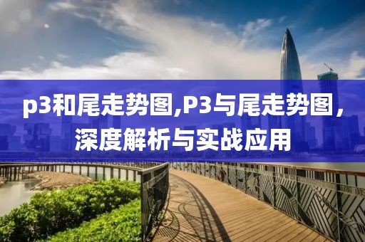 p3和尾走势图,P3与尾走势图，深度解析与实战应用