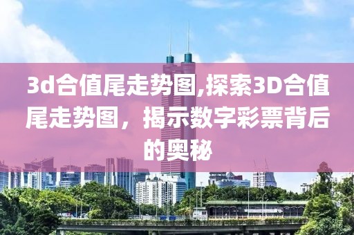 3d合值尾走势图,探索3D合值尾走势图，揭示数字彩票背后的奥秘