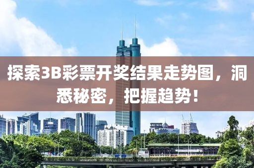 探索3B彩票开奖结果走势图，洞悉秘密，把握趋势！