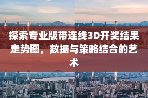 探索专业版带连线3D开奖结果走势图，数据与策略结合的艺术