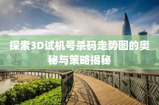 探索3D试机号杀码走势图的奥秘与策略揭秘