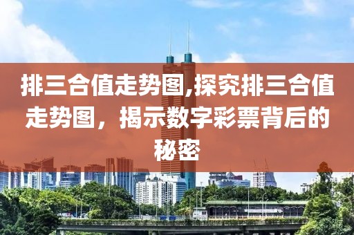 排三合值走势图,探究排三合值走势图，揭示数字彩票背后的秘密