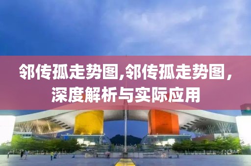 邻传孤走势图,邻传孤走势图，深度解析与实际应用