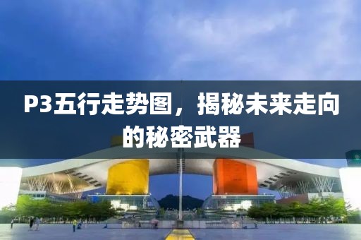 P3五行走势图，揭秘未来走向的秘密武器