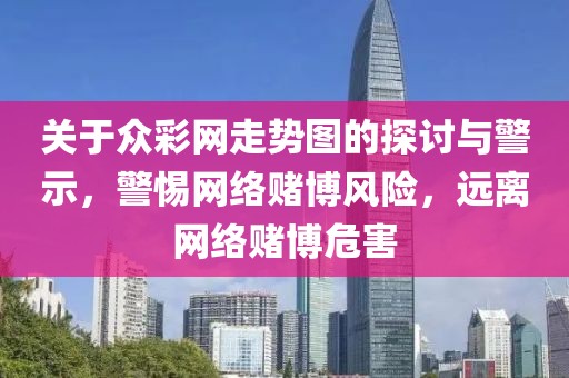 关于众彩网走势图的探讨与警示，警惕网络赌博风险，远离网络赌博危害