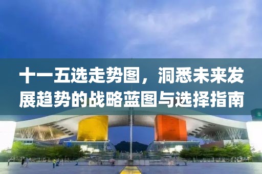 十一五选走势图，洞悉未来发展趋势的战略蓝图与选择指南