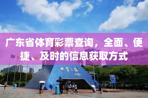 广东省体育彩票查询，全面、便捷、及时的信息获取方式