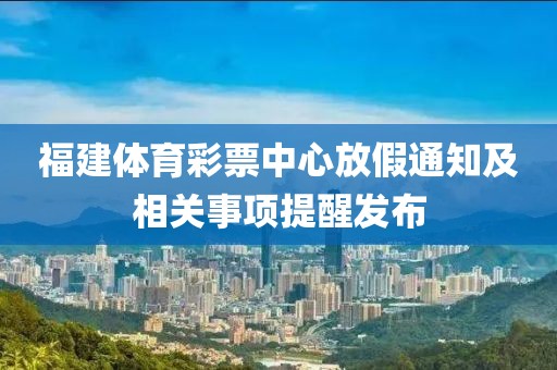 福建体育彩票中心放假通知及相关事项提醒发布