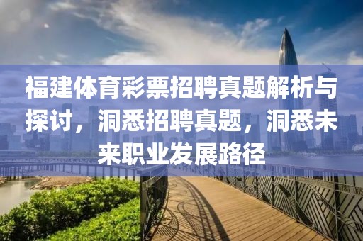 福建体育彩票招聘真题解析与探讨，洞悉招聘真题，洞悉未来职业发展路径