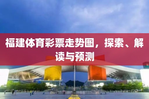 福建体育彩票走势图，探索、解读与预测