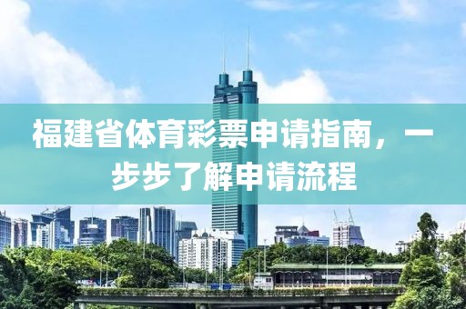 福建省体育彩票申请指南，一步步了解申请流程