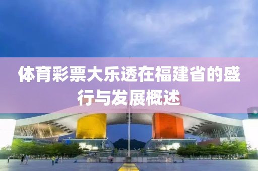 体育彩票大乐透在福建省的盛行与发展概述