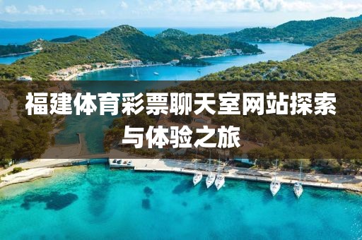 福建体育彩票聊天室网站探索与体验之旅