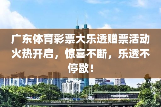 广东体育彩票大乐透赠票活动火热开启，惊喜不断，乐透不停歇！