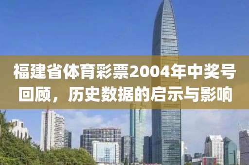 福建省体育彩票2004年中奖号回顾，历史数据的启示与影响