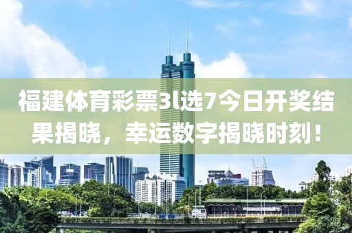 福建体育彩票3l选7今日开奖结果揭晓，幸运数字揭晓时刻！