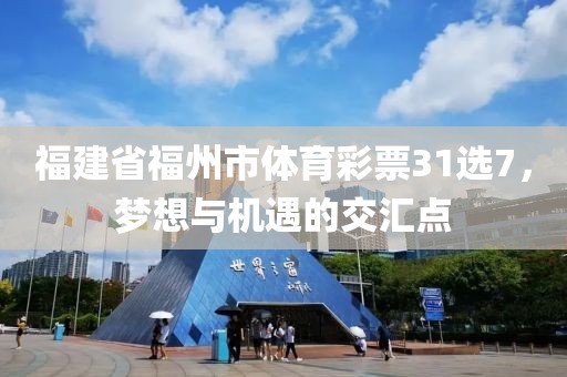 福建省福州市体育彩票31选7，梦想与机遇的交汇点