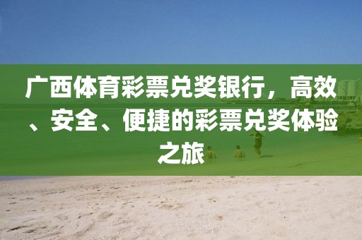 广西体育彩票兑奖银行，高效、安全、便捷的彩票兑奖体验之旅