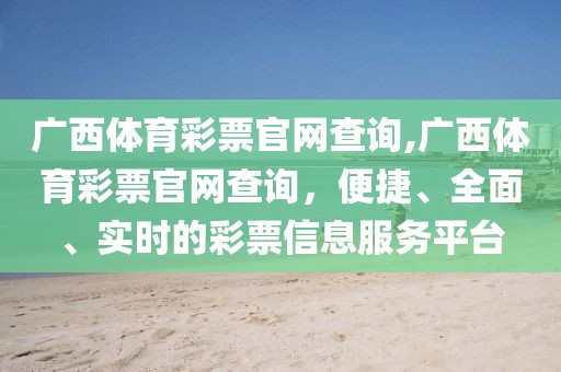 广西体育彩票官网查询,广西体育彩票官网查询，便捷、全面、实时的彩票信息服务平台