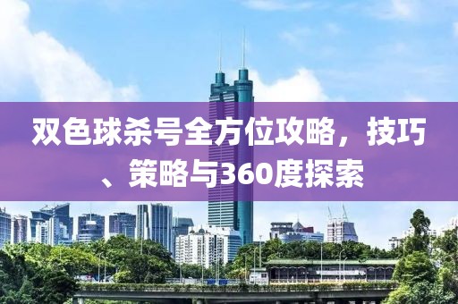 双色球杀号全方位攻略，技巧、策略与360度探索