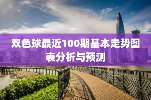 双色球最近100期基本走势图表分析与预测