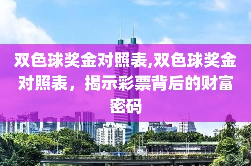 双色球奖金对照表,双色球奖金对照表，揭示彩票背后的财富密码