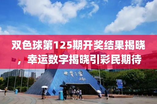 双色球第125期开奖结果揭晓，幸运数字揭晓引彩民期待