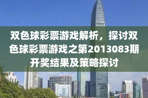 双色球彩票游戏解析，探讨双色球彩票游戏之第2013083期开奖结果及策略探讨