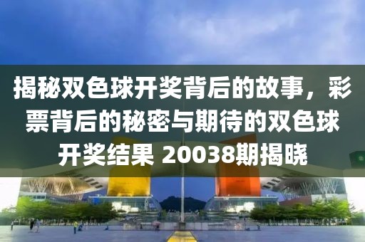 揭秘双色球开奖背后的故事，彩票背后的秘密与期待的双色球开奖结果 20038期揭晓