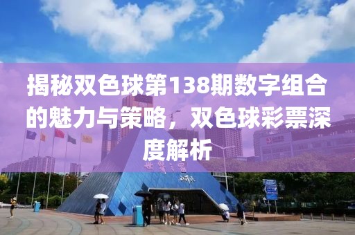 揭秘双色球第138期数字组合的魅力与策略，双色球彩票深度解析