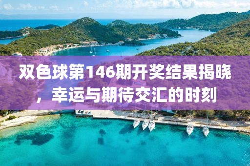 双色球第146期开奖结果揭晓，幸运与期待交汇的时刻