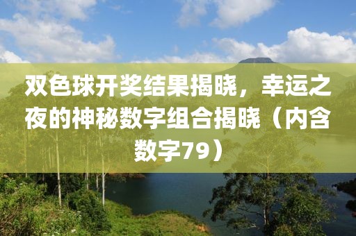 双色球开奖结果揭晓，幸运之夜的神秘数字组合揭晓（内含数字79）