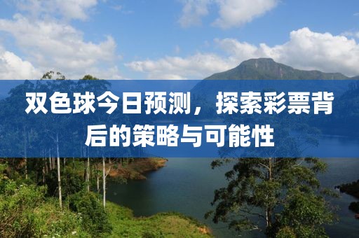 双色球今日预测，探索彩票背后的策略与可能性