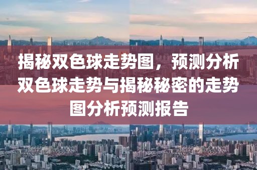 揭秘双色球走势图，预测分析双色球走势与揭秘秘密的走势图分析预测报告