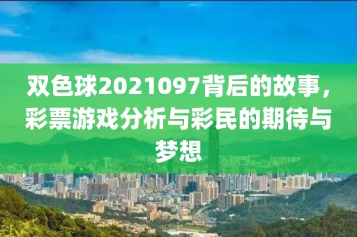 双色球2021097背后的故事，彩票游戏分析与彩民的期待与梦想