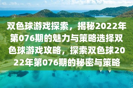 双色球游戏探索，揭秘2022年第076期的魅力与策略选择双色球游戏攻略，探索双色球2022年第076期的秘密与策略