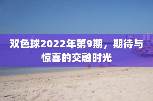 双色球2022年第9期，期待与惊喜的交融时光