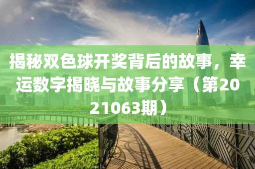 揭秘双色球开奖背后的故事，幸运数字揭晓与故事分享（第2021063期）