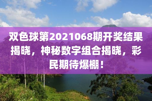 双色球第2021068期开奖结果揭晓，神秘数字组合揭晓，彩民期待爆棚！