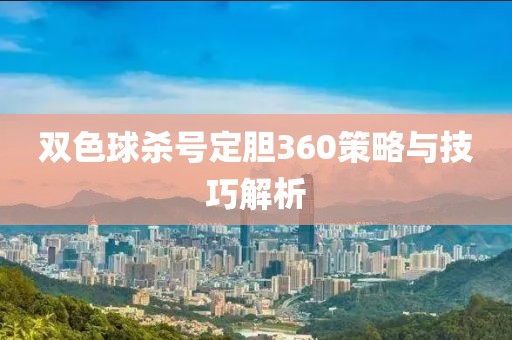 双色球杀号定胆360策略与技巧解析