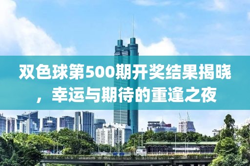 双色球第500期开奖结果揭晓，幸运与期待的重逢之夜