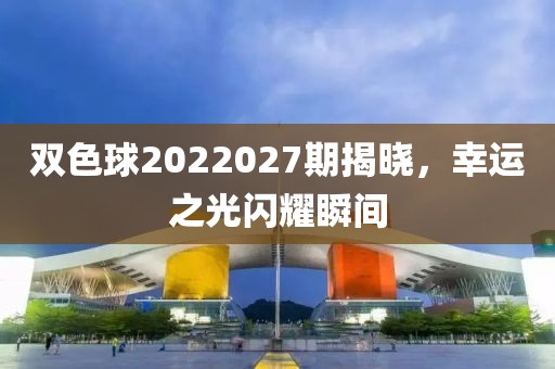 双色球2022027期揭晓，幸运之光闪耀瞬间