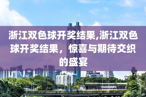 浙江双色球开奖结果,浙江双色球开奖结果，惊喜与期待交织的盛宴