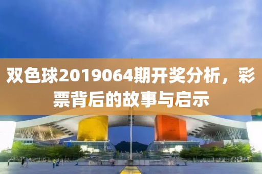 双色球2019064期开奖分析，彩票背后的故事与启示