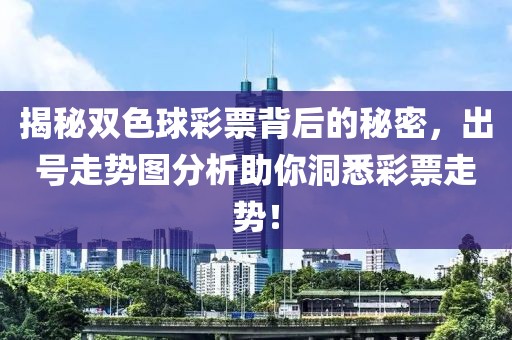 揭秘双色球彩票背后的秘密，出号走势图分析助你洞悉彩票走势！