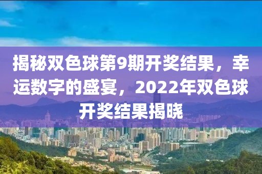 揭秘双色球第9期开奖结果，幸运数字的盛宴，2022年双色球开奖结果揭晓