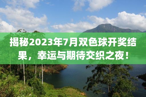 揭秘2023年7月双色球开奖结果，幸运与期待交织之夜！