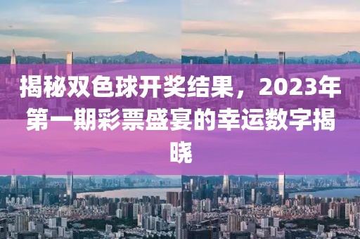 揭秘双色球开奖结果，2023年第一期彩票盛宴的幸运数字揭晓