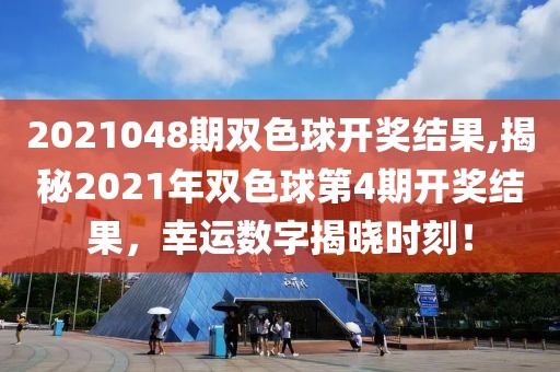 2021048期双色球开奖结果,揭秘2021年双色球第4期开奖结果，幸运数字揭晓时刻！