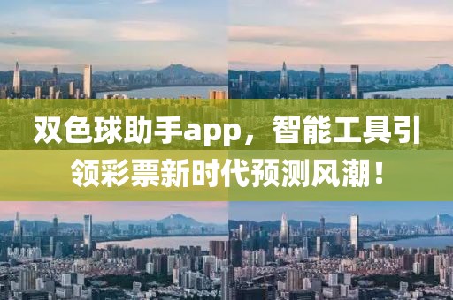 双色球助手app，智能工具引领彩票新时代预测风潮！